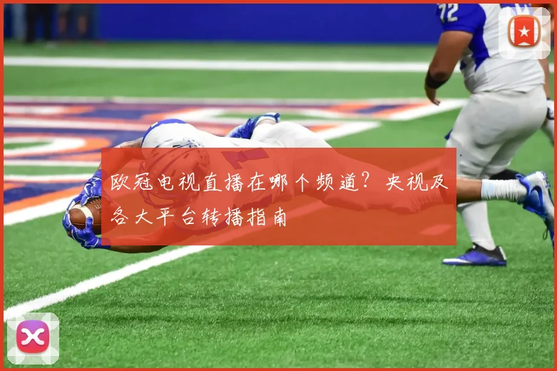 欧冠电视直播在哪个频道？央视及各大平台转播指南