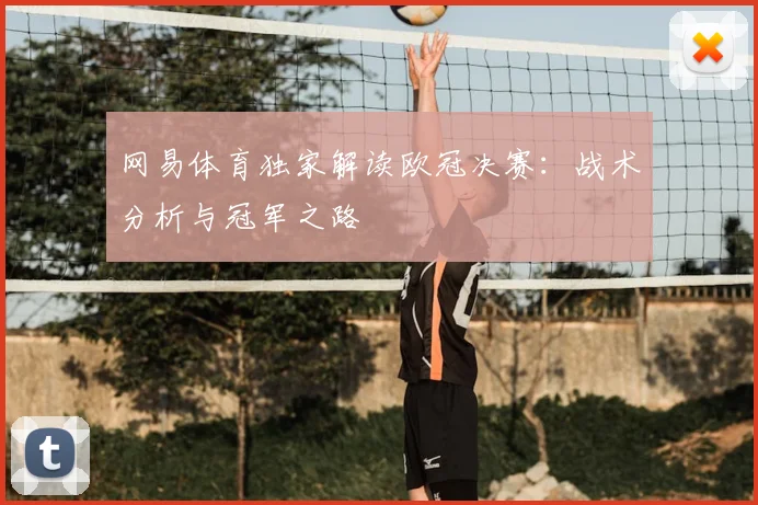 网易体育独家解读欧冠决赛：战术分析与冠军之路