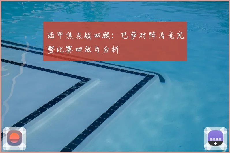 西甲焦点战回顾：巴萨对阵马竞完整比赛回放与分析