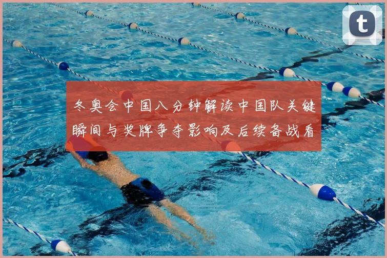 冬奥会中国八分钟解读中国队关键瞬间与奖牌争夺影响及后续备战看点