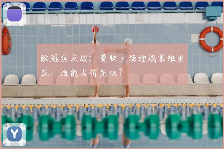 欧冠焦点战:曼联主场迎战塞维利亚,谁能占得先机?